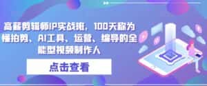 高薪剪辑师IP实战班,100天称为懂拍剪、AI工具、运营、编导的全能型视频制作人-优优云创网