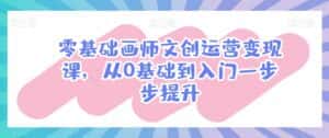 零基础画师文创运营变现课,从0基础到入门一步步提升-优优云创网