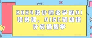 2024设计师必学的AI视觉课,AIGC辅助设计实操教学-优优云创网