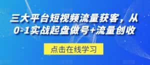 三大平台短视频流量获客，从0-1实战起盘做号+流量创收-优优云创网