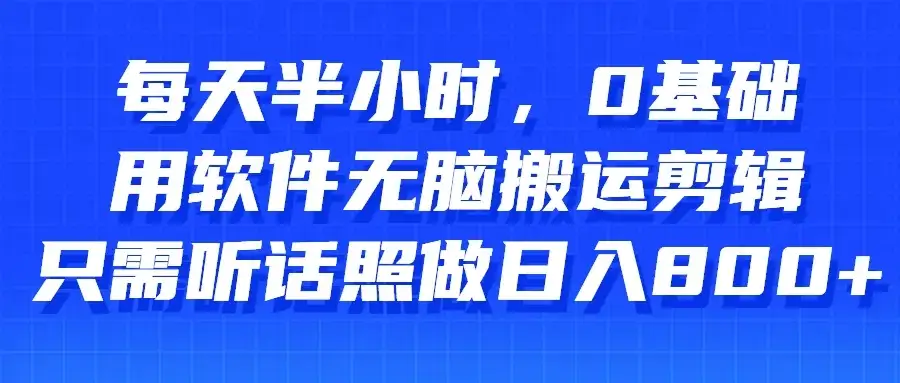 每天半小时，0基础用软件无脑搬运剪辑，只需听话照做日入800+-优优云创网