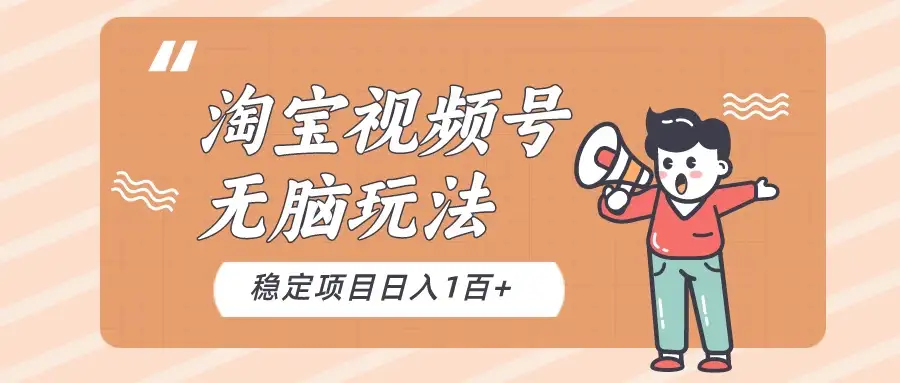 淘宝视频号无脑玩法，新手小白十分钟就能上手，日入一百+-优优云创网