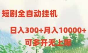 (10791期)短剧全自动挂机项目:日入300+月入10000+-优优云创网