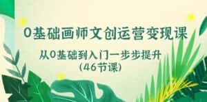 0基础画师文创运营变现课,从0基础到入门一步步提升(46节课)-优优云创网