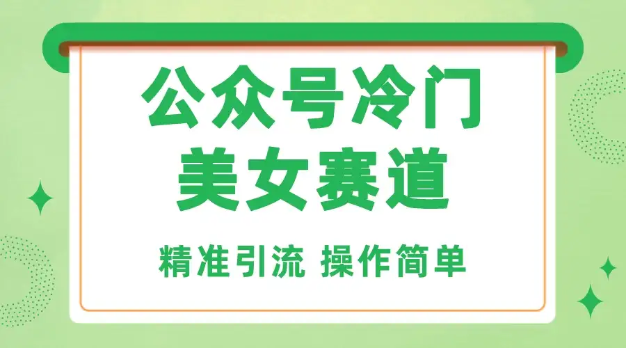 公众号冷门美女赛道，精准引流，操作简单，每天几小时轻松日入1000+-优优云创网