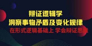 辩证逻辑学 | 洞察事物矛盾及变化规律,在形式逻辑基础上学会辩证思维-优优云创网