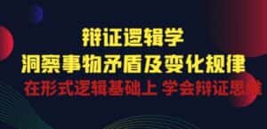 辩证 逻辑学 | 洞察 事物矛盾及变化规律 在形式逻辑基础上 学会辩证思维-优优云创网