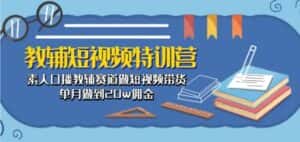 教辅短视频特训营: 素人口播教辅赛道做短视频带货,单月做到20w佣金-优优云创网