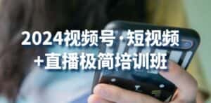 2024视频号·短视频+直播极简培训班:抓住视频号风口,流量红利-优优云创网