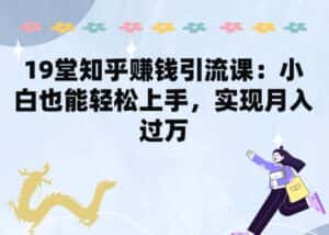 19堂知乎赚钱引流课:小白也能轻松上手,实现月入过W-优优云创网