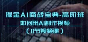 掘金AI商战宝典-高阶班：如何用AI制作视频(11节视频课)-优优云创网