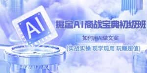 （10813期）掘金AI 商战 宝典 初级班：如何用AI做文案(实战实操 现学现用 玩赚超值)-优优云创网