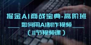掘金AI商战宝典高阶班：如何用AI制作视频（11节视频课）-优优云创网