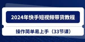 (10834期)2024年快手短视频带货教程,操作简单易上手(33节课)-优优云创网