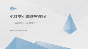 小红书引流获客课程：0基础日引100+精准客户-优优云创网