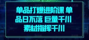 单品打爆进阶课 单品日不落 巨量千川 素材指挥千川-优优云创网