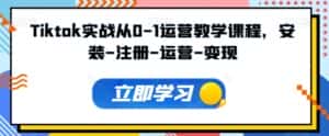 Tiktok实战从0-1运营教学课程,安装-注册-运营-变现-优优云创网