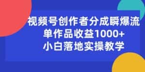 (10854期)视频号创作者分成瞬爆流,单作品收益1000+,小白落地实操教学-优优云创网