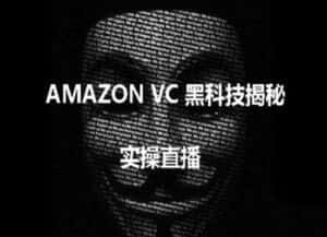 实操:AMAZON VC害人黑科技揭秘,跨境亚马逊教程-优优云创网