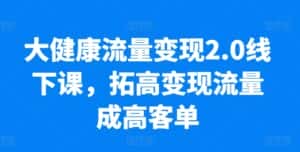 大健康流量变现2.0线下课,拓高变现流量成高客单,业绩10倍增长,低粉高变现,只讲落地实操-优优云创网