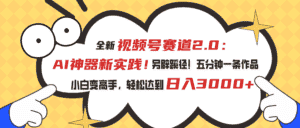 （10866期）视频号赛道2.0：AI神器新实践！另辟蹊径！五分钟一条作品，小白变高手…-优优云创网