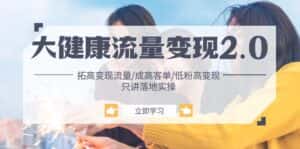 （10871期）大健康 流量 变现2.0：拓高变现 流量/成高客单/低粉高变现/只讲落地实战-优优云创网