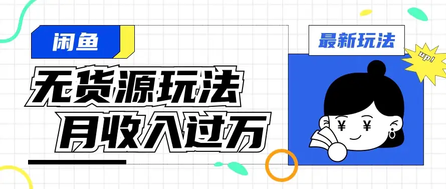 闲鱼改版后最新无货源玩法，从0开始小白快速上手，每天2小时月收入过万-优优云创网