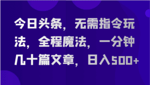 今日头条,无需指令玩法,全程魔法,一分钟几十篇文章,日入500+-优优云创网