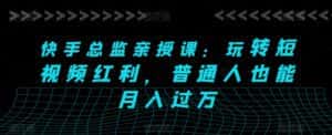 快手总监亲授课:玩转短视频红利,普通人也能月入过万-优优云创网