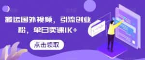 搬运国外视频,引流创业粉,单日卖课1K+-优优云创网
