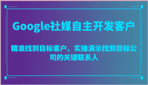 Google社媒自主开发客户,精准找到目标客户、实操演示找到目标公司的关键联系人-优优云创网