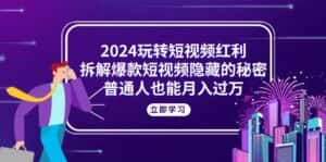 (10890期)2024玩转短视频红利,拆解爆款短视频隐藏的秘密,普通人也能月入过万-优优云创网