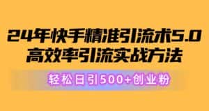 (10894期)24年快手精准引流术5.0,高效率引流实战方法,轻松日引500+创业粉-优优云创网