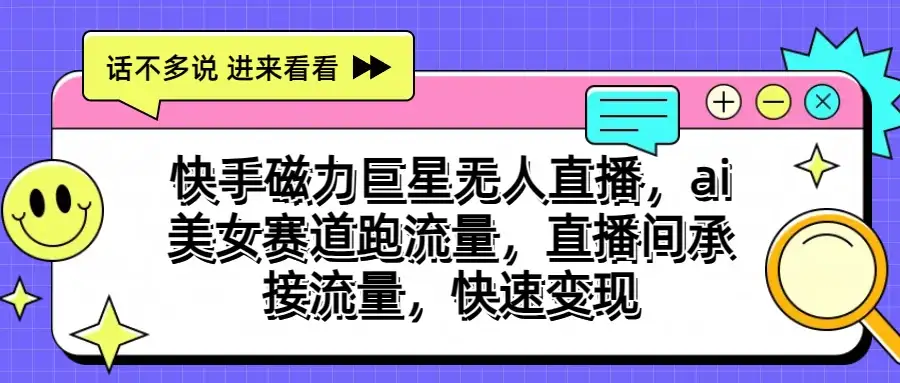 快手磁力聚星无人直播，AI美女赛道跑流量，直播间承接流量，快速变现-优优云创网