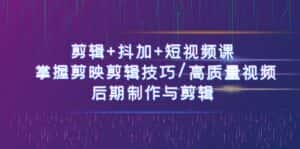 (10907期)剪辑+抖加+短视频课: 掌握剪映剪辑技巧/高质量视频/后期制作与剪辑-50节-优优云创网