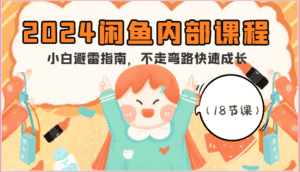 2024闲鱼内部课程,小白避雷指南,不走弯路快速成长(18节课)-优优云创网