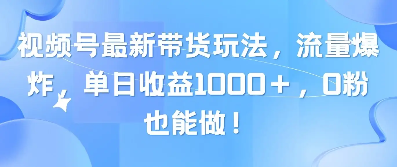 视频号最新带货玩法，流量爆炸，单日收益1000＋，0粉也能做！-优优云创网