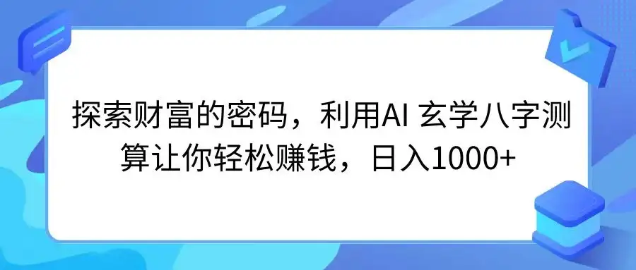 探索财富的密码，利用AI 玄学八字测算让你轻松赚钱，日入1000+-优优云创网