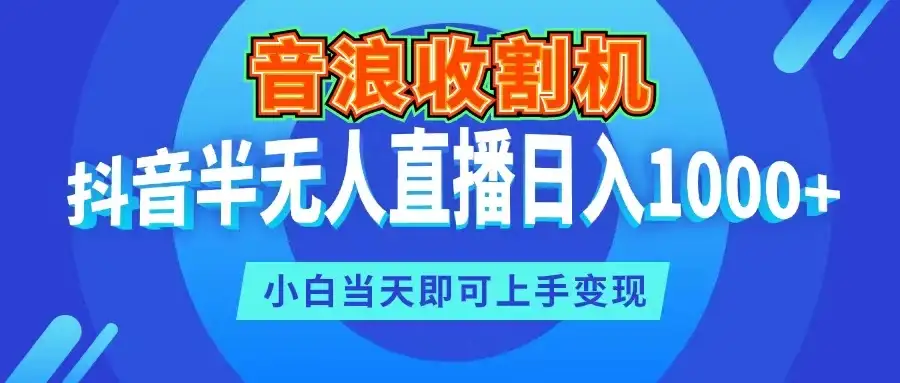 音浪收割机，抖音半无人直播日入1000+，小白当天即可上手变现-优优云创网