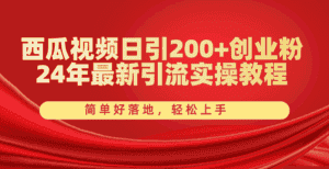 (10923期)西瓜视频日引200+创业粉,24年最新引流实操教程,简单好落地,轻松上手-优优云创网