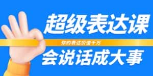 超级表达课,你的表达价值千万,会说话成大事(37节完整版)-优优云创网