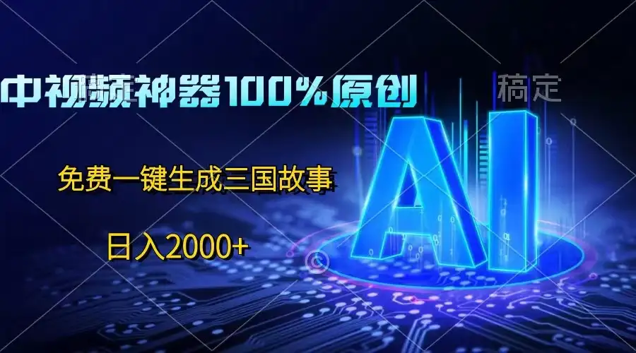 中视频神器100%过原创，免费AI一键生成三国故事，日入2000+-优优云创网