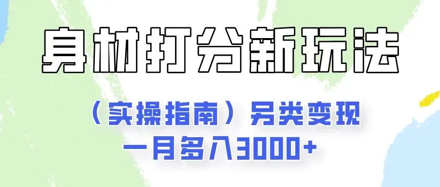 身材颜值打分新玩法（实操指南）另类变现一月多入3000+-优优云创网