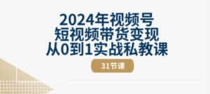 2024年视频号短视频带货变现从0到1实战私教课(31节视频课)-优优云创网