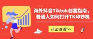 海外抖音Tiktok创富指南,普通人如何打开TK印钞机-优优云创网