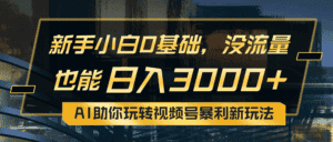 (10932期)小白0基础,没流量也能日入3000+:AI助你玩转视频号暴利新玩法-优优云创网