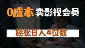 (10933期)0成本售卖影视会员,一天上百单,轻松日入4位数,月入3w+-优优云创网