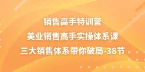 （10939期）销售-高手特训营，美业-销售高手实操体系课，三大销售体系带你破局-38节-优优云创网