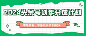 2024头条号创作分成计划、喂饭教程,零基础月产1500+-优优云创网