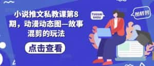 小说推文私教课第8期，动漫动态图—故事混剪的玩法-优优云创网